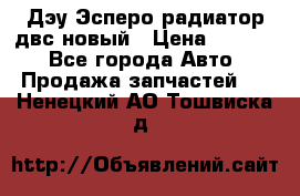 Дэу Эсперо радиатор двс новый › Цена ­ 2 300 - Все города Авто » Продажа запчастей   . Ненецкий АО,Тошвиска д.